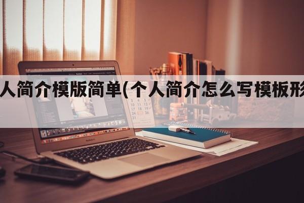 个人简介模版简单(个人简介怎么写模板形式)