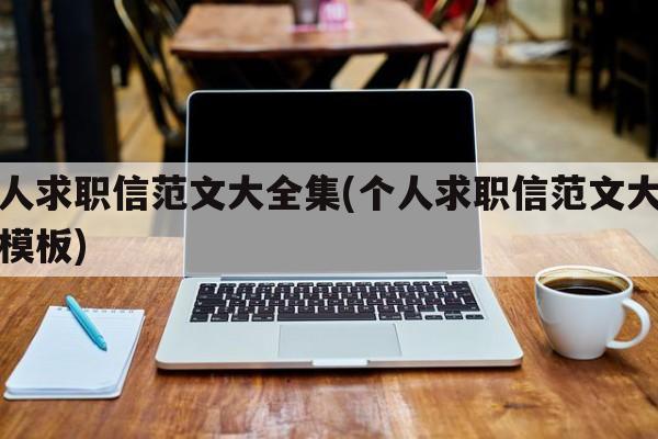 个人求职信范文大全集(个人求职信范文大全集模板)