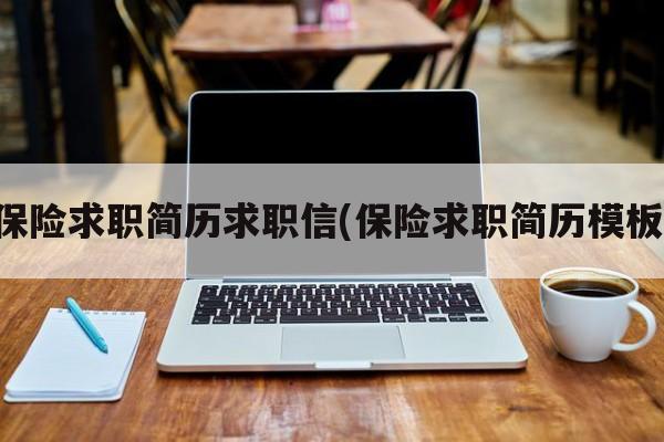 保险求职简历求职信(保险求职简历模板)