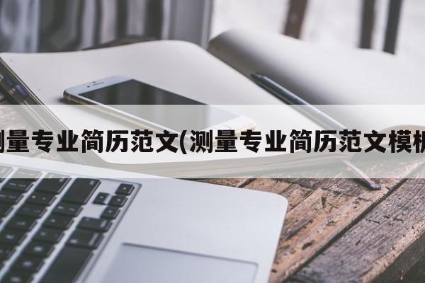 测量专业简历范文(测量专业简历范文模板)
