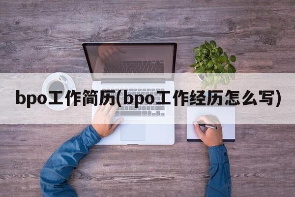 bpo工作简历(bpo工作经历怎么写)